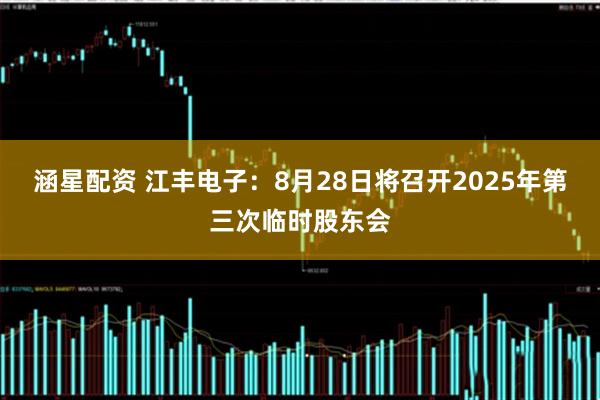 涵星配资 江丰电子：8月28日将召开2025年第三次临时股东会