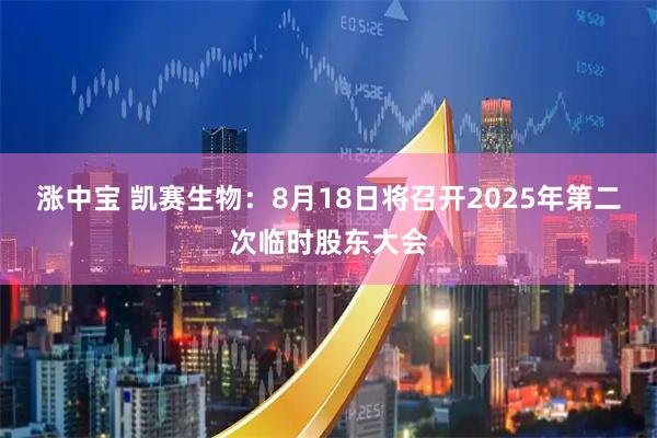 涨中宝 凯赛生物：8月18日将召开2025年第二次临时股东大会