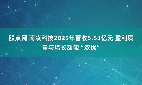 股点网 南凌科技2025年营收5.53亿元 盈利质量与增长动能“双优”