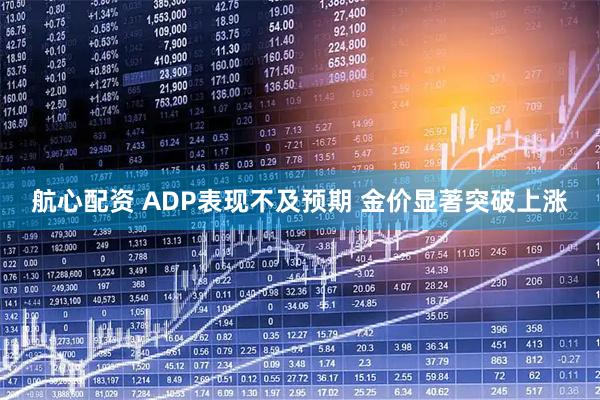 航心配资 ADP表现不及预期 金价显著突破上涨