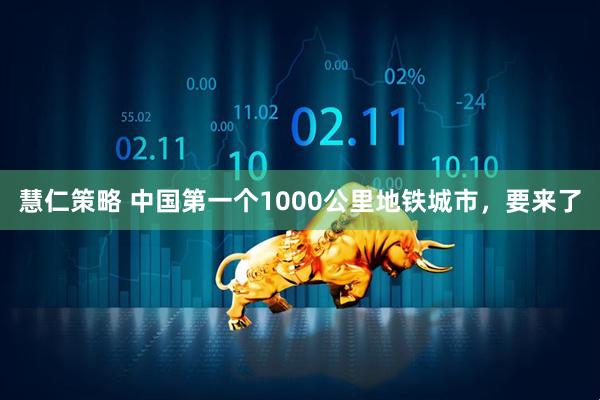 慧仁策略 中国第一个1000公里地铁城市，要来了