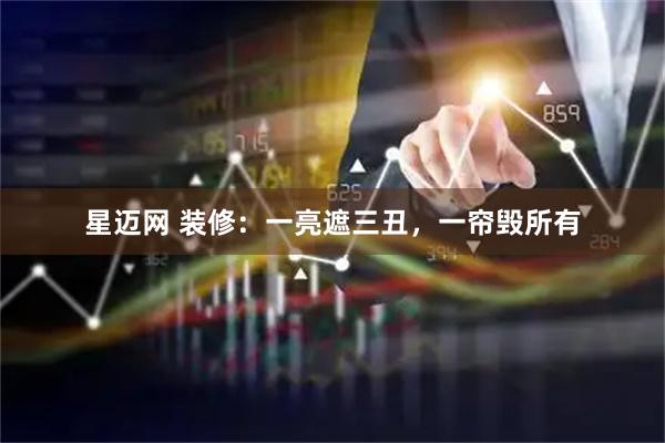 星迈网 装修：一亮遮三丑，一帘毁所有